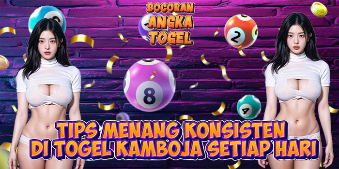 Tips Menang Konsisten di Togel Kamboja Setiap Hari