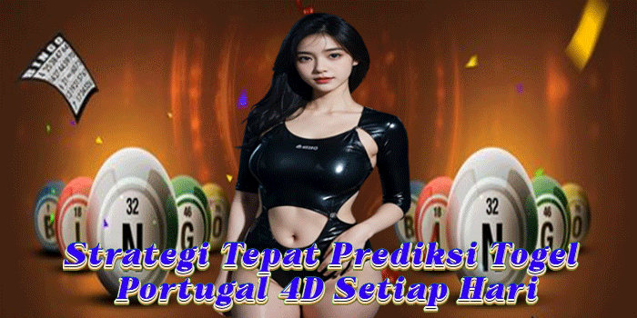 Strategi Tepat Prediksi Togel Portugal 4D Setiap Hari