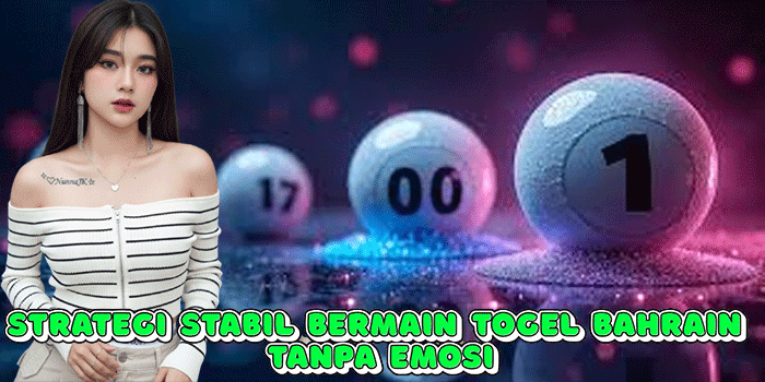 Strategi Stabil Bermain Togel Bahrain Tanpa Emosi